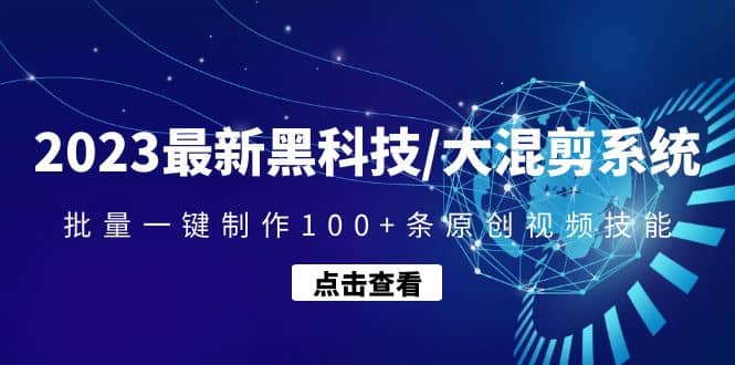 2023最新黑科技/大混剪系统：批量一键制作100+条原创视频技能-副业资讯大全