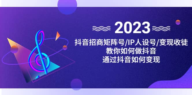 抖音/招商/矩阵号＋IP人设/号+变现/收徒，教你如何做抖音-副业资讯大全