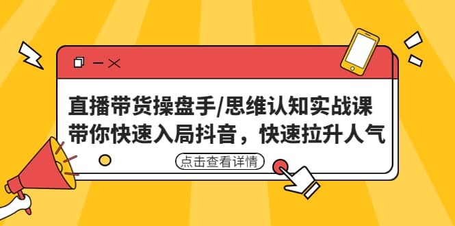 直播带货操盘手/思维认知实战课：带你快速入局抖音，快速拉升人气-副业资讯大全