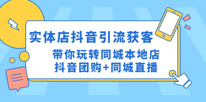 实体店抖音引流获客实操课：带你玩转同城本地店抖音团购+同城直播-副业资讯大全