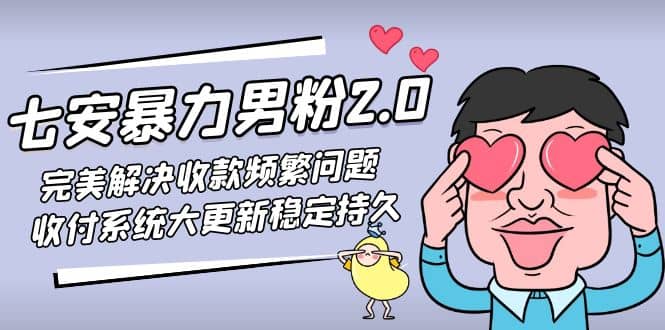 七安暴力男粉2.0 完美解决收款频繁问题 收付系统大更新稳定持久(教程+素材)-副业资讯大全