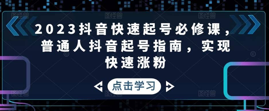 2023抖音快速起号必修课，普通人抖音起号指南，实现快速涨粉-副业资讯大全