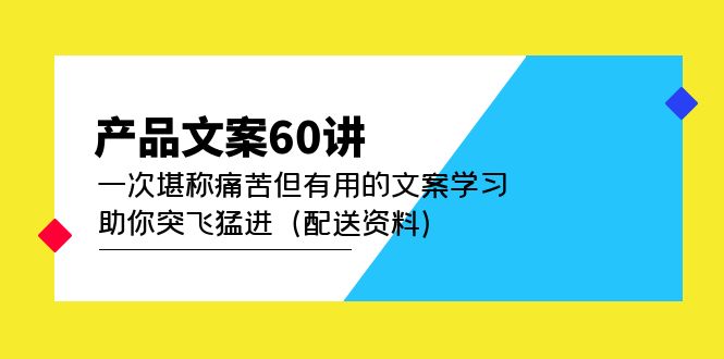 产品文案60讲：一次堪称痛苦但有用的文案学习 助你突飞猛进（配送资料）-起创副业网