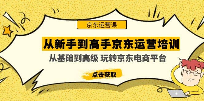 从新手到高手京东运营培训：从基础到高级 玩转京东电商平台(无水印)-副业资讯大全