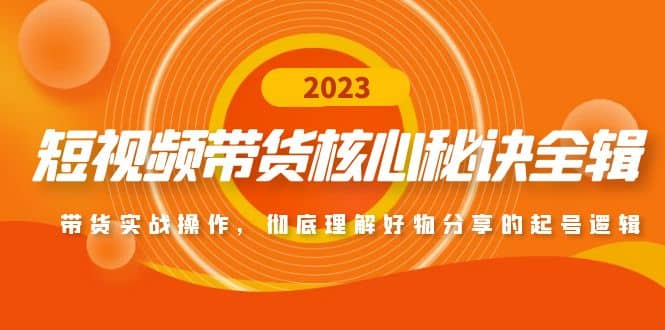 短视频带货核心秘诀全辑：带货实战操作，彻底理解好物分享的起号逻辑-副业资讯大全