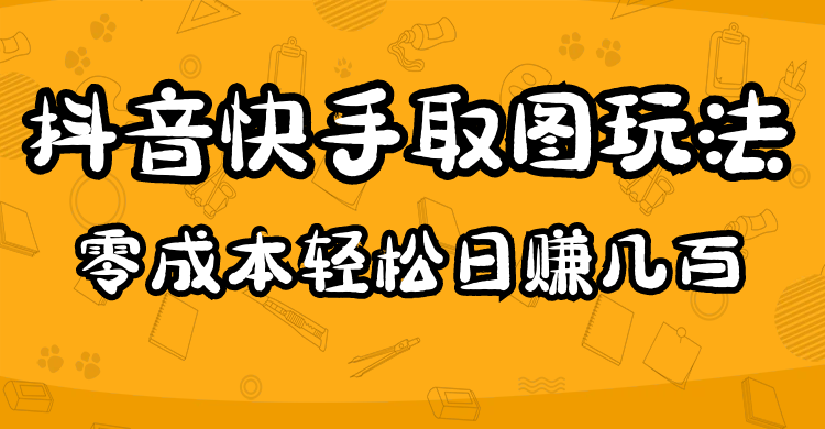 2023抖音快手取图玩法：一个人在家就能做，超简单-副业资讯大全