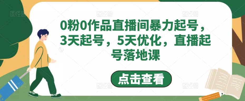 0粉0作品直播间暴力起号，3天起号，5天优化，直播起号落地课-副业资讯大全