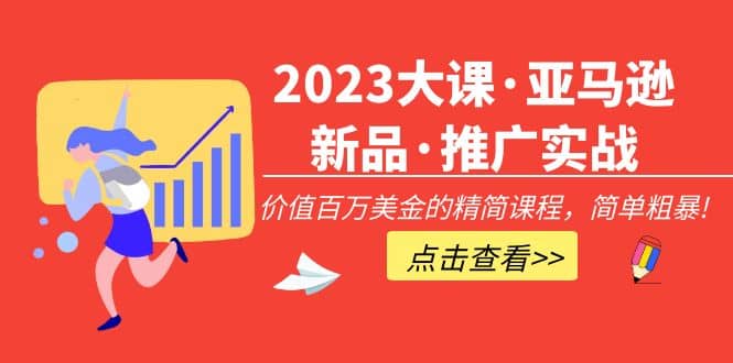 2023大课·亚马逊新品·推广实战：精简课程，简单粗暴-起创副业网