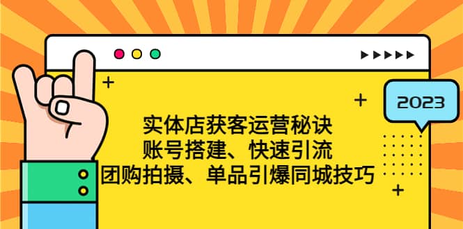 实体店获客运营秘诀：账号搭建-快速引流-团购拍摄-单品引爆同城技巧 等等-副业资讯大全