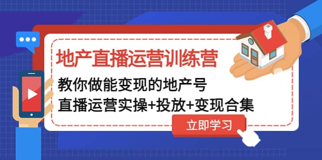 地产直播运营训练营：教你做能变现的地产号（直播运营实操+投放+变现合集）-副业资讯大全