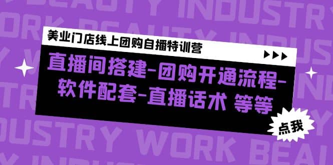 美业门店线上团购自播特训营：直播间搭建-团购开通流程-软件配套-直播话术-副业资讯大全