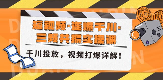 短视频·连爆千川·三频共振实操课，千川投放，视频打爆讲解-副业资讯大全