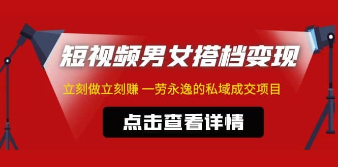 东哲·短视频男女搭档变现 立刻做立刻赚 一劳永逸的私域成交项目（不露脸）-副业资讯大全