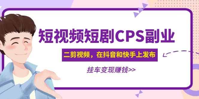 短视频短剧CPS副业项目：二剪视频在抖音和快手上发布，挂车变现-副业资讯大全