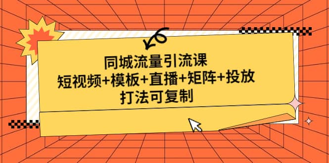 同城流量引流课：短视频+模板+直播+矩阵+投放，打法可复制(无水印)-副业资讯大全