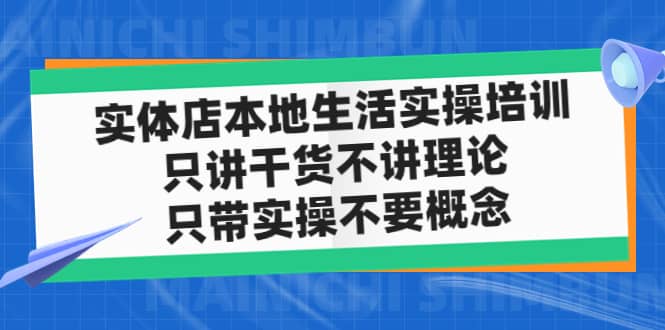 实体店本地生活实操培训，只讲干货不讲理论，只带实操不要概念（12节课）-副业资讯大全