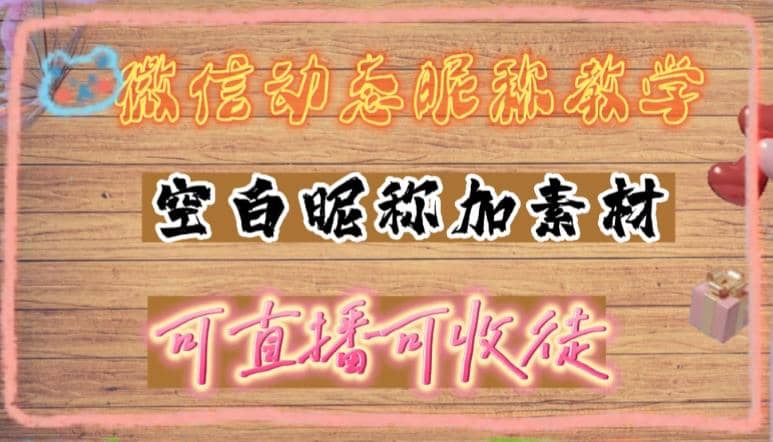 微信动态昵称设置方法，可抖音直播引流，日赚上百【详细视频教程+素材】-副业资讯大全