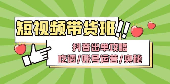 短视频带货内训营：抖音出单攻略，吃透/账号运营/奥秘，轻松带货-副业资讯大全