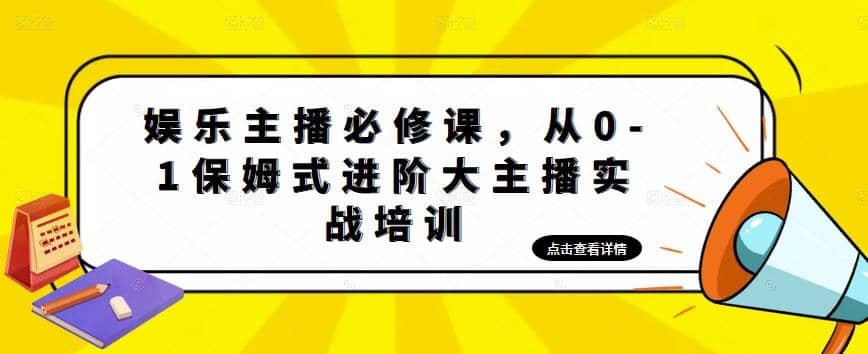 娱乐主播培训班：从0-1保姆式进阶大主播实操培训-副业资讯大全