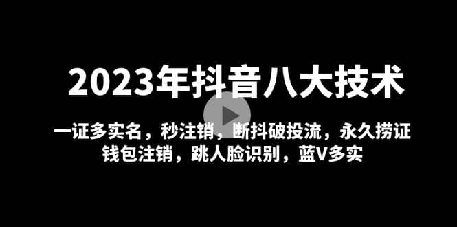 2023年抖音八大技术，一证多实名 秒注销 断抖破投流 永久捞证 钱包注销 等!-副业资讯大全