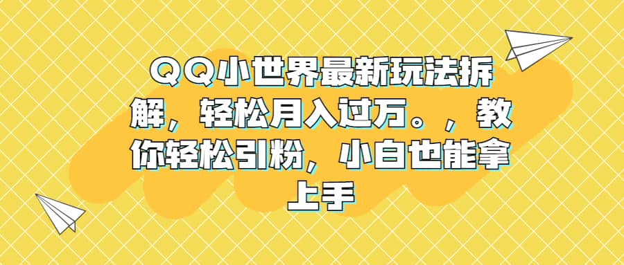 QQ小世界最新玩法拆解，轻松月入过万。教你轻松引粉，小白也能拿上手-起创副业网