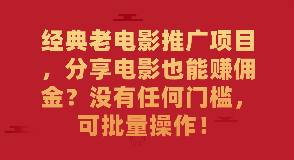 经典老电影推广项目，分享电影也能赚佣金？没有任何门槛，可批量操作！-起创副业网