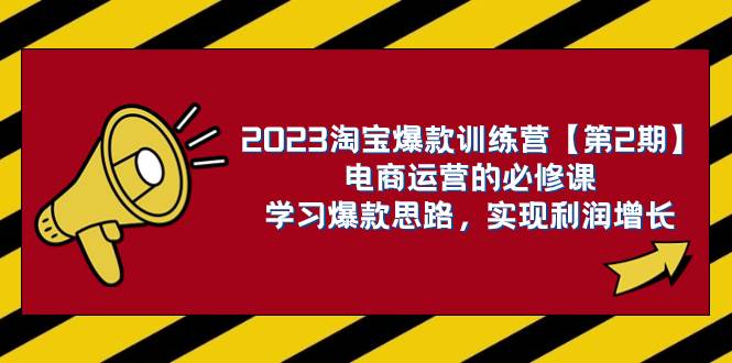 2023淘宝爆款训练营【第2期】电商运营的必修课，学习爆款思路 实现利润增长-副业资讯大全