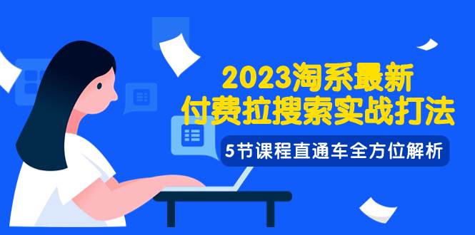 2023淘系·最新付费拉搜索实战打法，5节课程直通车全方位解析-副业资讯大全