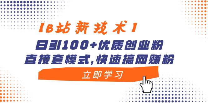 【B站新技术】日引100+优质创业粉，直接套模式，快速搞网赚粉-起创副业网