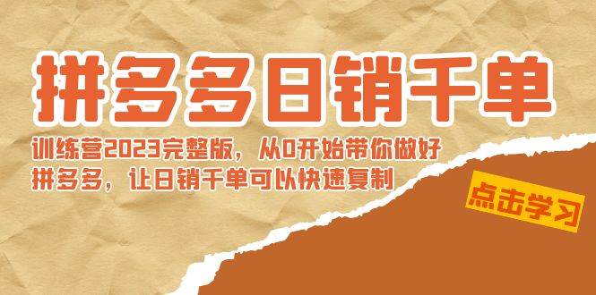 拼多多日销千单训练营2023完 拼多多日销千单训练营2023完整版，从0开始带你做好拼多多，让日销千单可以快速复制-副业资讯大全