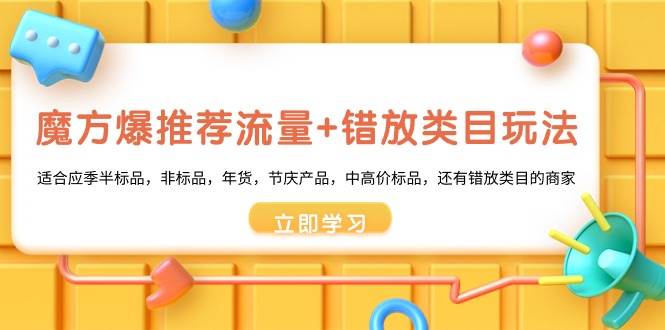 魔方·爆推荐流量+错放类目玩法：适合应季半标品，非标品，年货，节庆产品，中高价标品-副业资讯大全