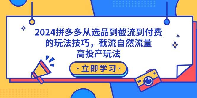 2024拼多多从选品到截流到付费的玩法技巧，截流自然流量玩法，高投产玩法-副业资讯大全