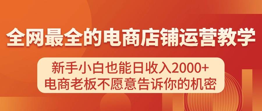 电商店铺运营教学，新手小白也能日收入2000+，电商老板不愿意告诉你的机密-起创副业网