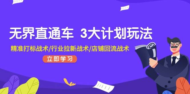 无界直通车 3大计划玩法，精准打标战术/行业拉新战术/店铺回流战术-起创副业网