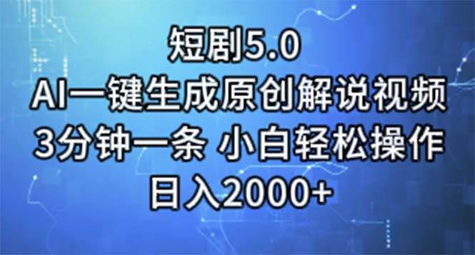 短剧5.0  AI一键生成原创解说视频 3分钟一条 小白轻松操作 日入2000+-起创副业网