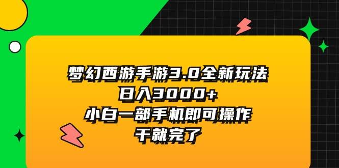 梦幻西游手游3.0全新玩法，日入3000+，小白一部手机即可操作，干就完了-起创副业网