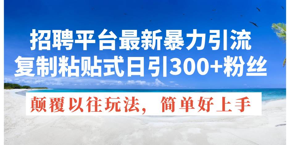 招聘平台最新暴力引流，复制粘贴式日引300+粉丝，颠覆以往垃圾玩法，简…-起创副业网