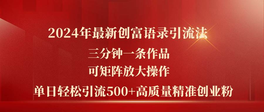 2024年最新创富语录引流法，三分钟一条作品可矩阵放大操作，日引流500…-起创副业网