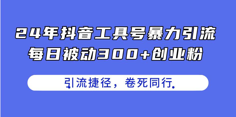 24年抖音工具号暴力引流，每日被动300+创业粉，创业粉捷径，卷死同行-起创副业网