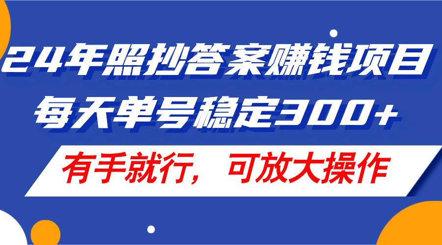 24年照抄答案赚钱项目，每天单号稳定300+，有手就行，可放大操作-起创副业网