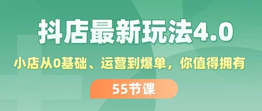 抖店最新玩法4.0，小店从0基础、运营到爆单，你值得拥有（55节）-起创副业网