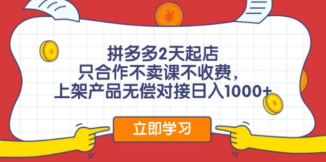 拼多多2天起店，只合作不卖课不收费，上架产品无偿对接日入1000+-起创副业网