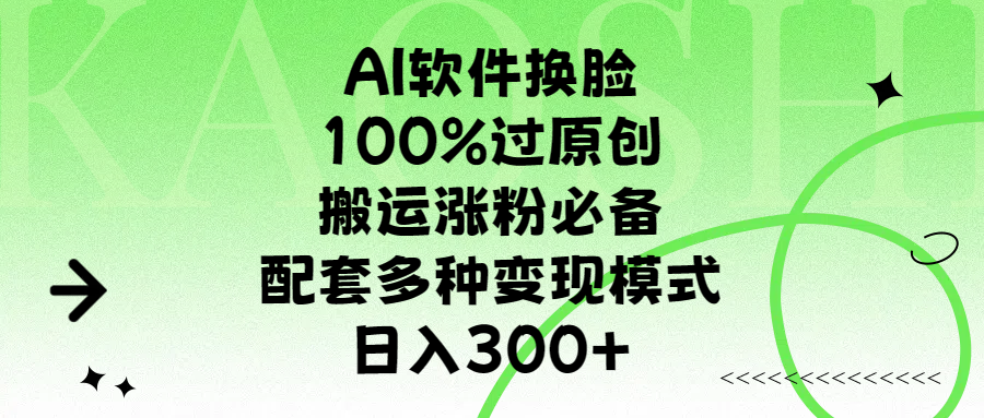 AI软件换脸，100%过原创，搬运涨粉必备，配套多种变现模式，日入300+-副业资讯大全