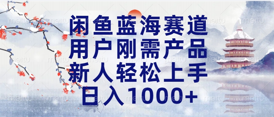 闲鱼蓝海赛道，用户刚需产品，新人轻松上手，日入1000+长久可做-副业资讯大全