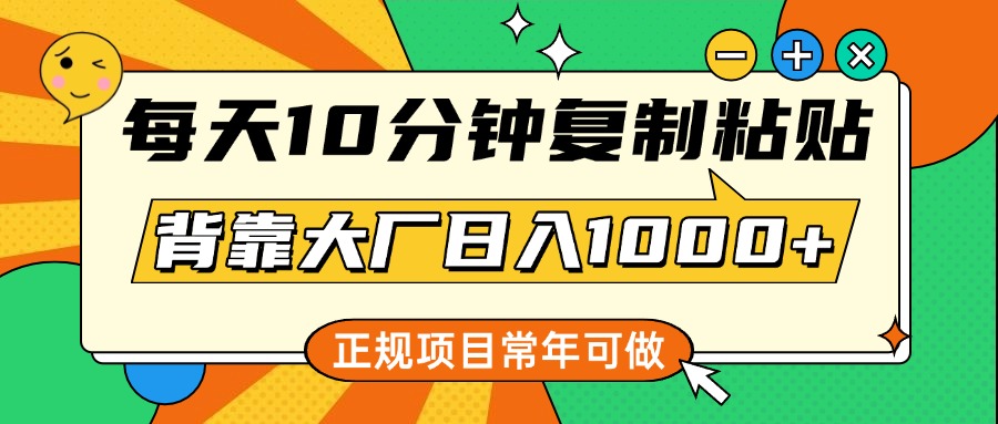 每天10分钟，复制粘贴，背靠大厂日入1000+，正规项目，常年可做-起创副业网