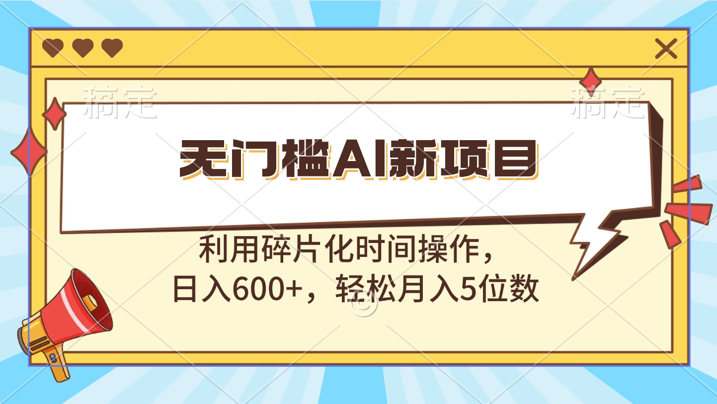 无门槛AI新项目，利用碎片化时间操作，日入600+，轻松月入5位数-起创副业网