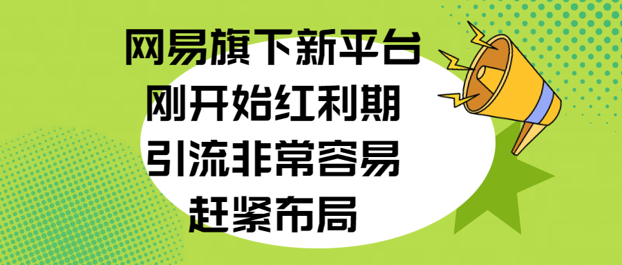 网易旗下新平台，刚开始红利期，引流非常容易，赶紧布局-起创副业网