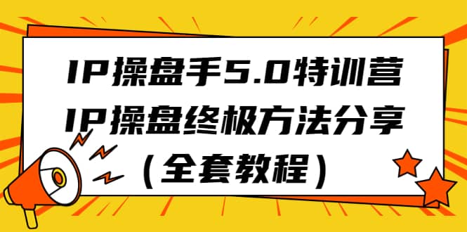 IP操盘手5.0特训营，IP操盘终极方法分享（全套教程）插图