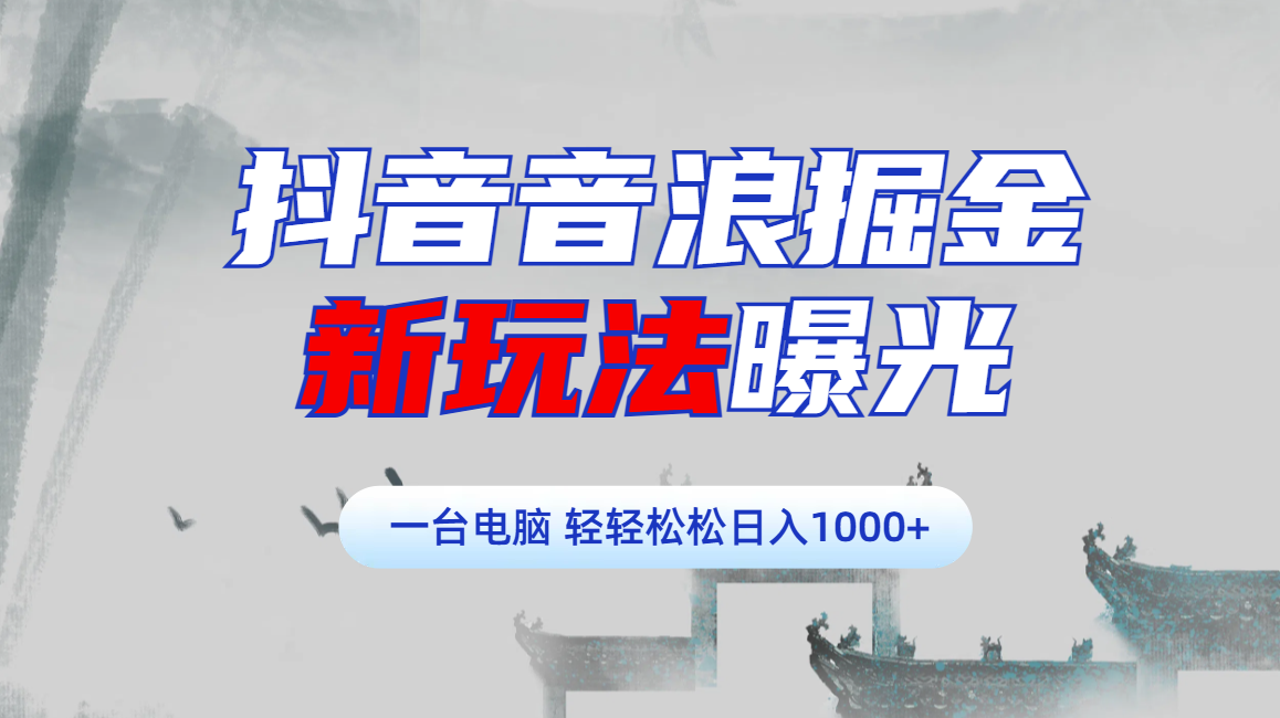 抖音音浪掘金，新玩法曝光学员轻松日入1000+-副业资讯大全