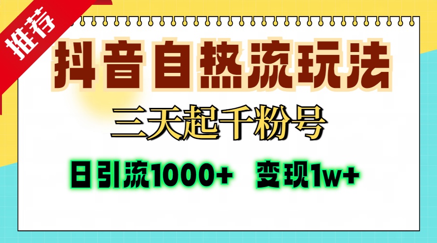 抖音自热流打法，三天起千粉号，单视频十万播放量，日引精准粉1000+，变现1w+-副业资讯大全